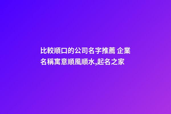 比較順口的公司名字推薦 企業名稱寓意順風順水,起名之家-第1張-公司起名-玄機派